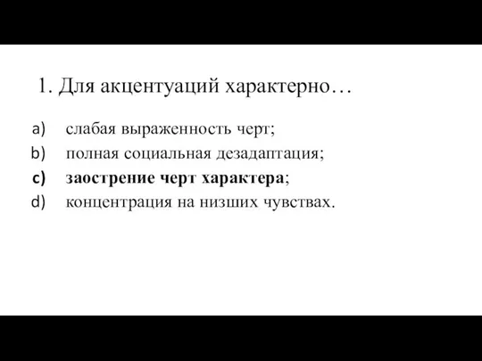 1. Для акцентуаций характерно… слабая выраженность черт; полная социальная дезадаптация; заострение