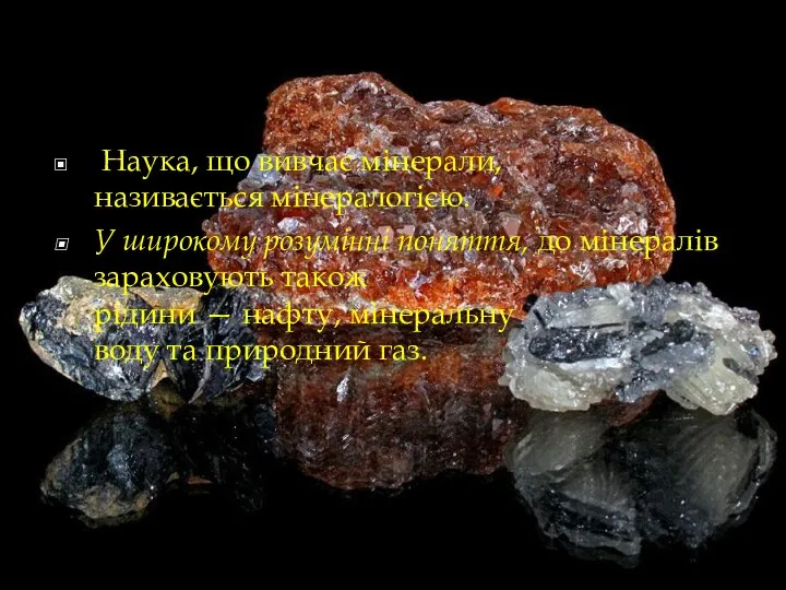 Наука, що вивчає мінерали, називається мінералогією. У широкому розумінні поняття, до