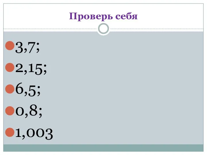 Проверь себя 3,7; 2,15; 6,5; 0,8; 1,003