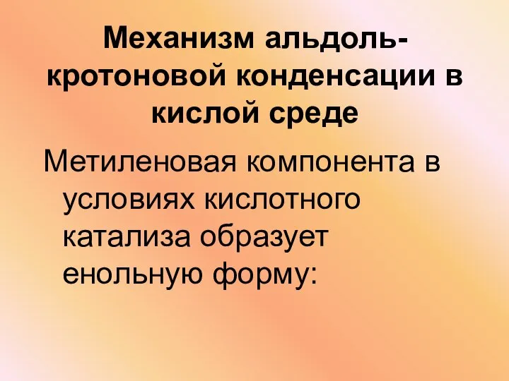 Механизм альдоль-кротоновой конденсации в кислой среде Метиленовая компонента в условиях кислотного катализа образует енольную форму: