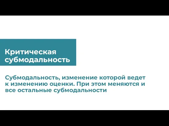 Критическая субмодальность Субмодальность, изменение которой ведет к изменению оценки. При этом меняются и все остальные субмодальности