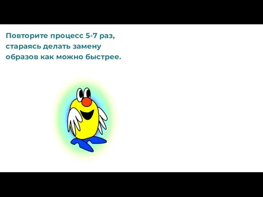 Повторите процесс 5-7 раз, стараясь делать замену образов как можно быстрее.