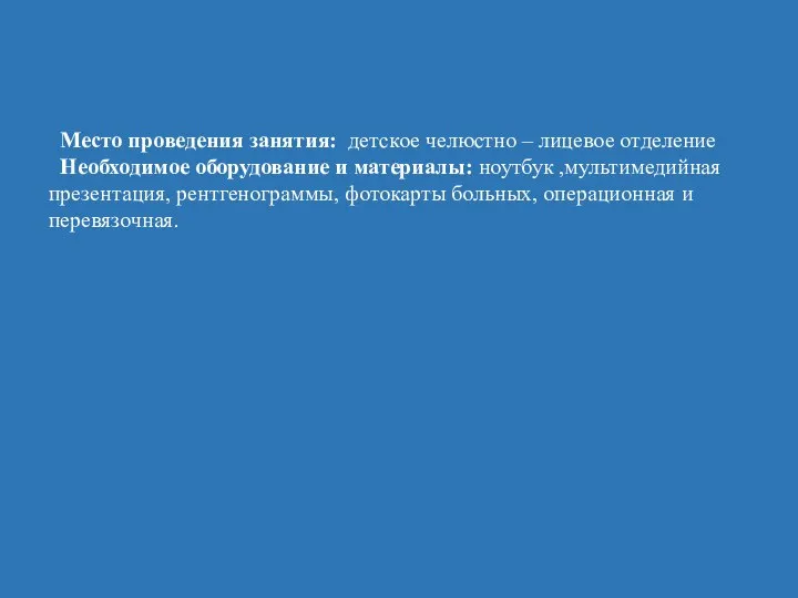 Место проведения занятия: детское челюстно – лицевое отделение Необходимое оборудование и