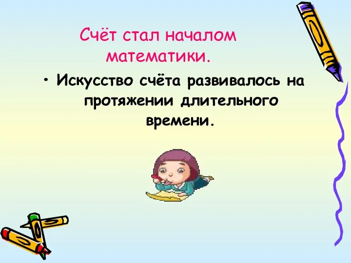 Счёт стал началом математики. Искусство счёта развивалось на протяжении длительного времени.