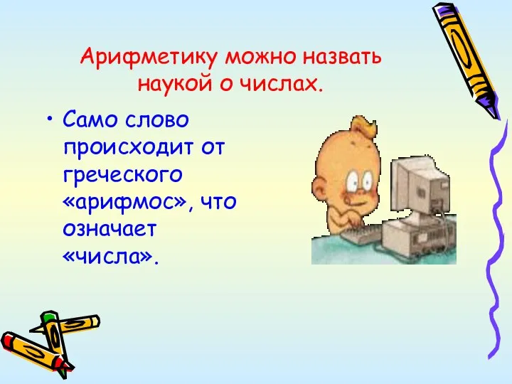 Арифметику можно назвать наукой о числах. Само слово происходит от греческого «арифмос», что означает «числа».