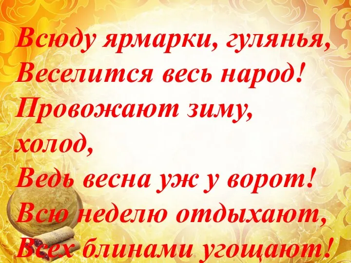 Всюду ярмарки, гулянья, Веселится весь народ! Провожают зиму, холод, Ведь весна