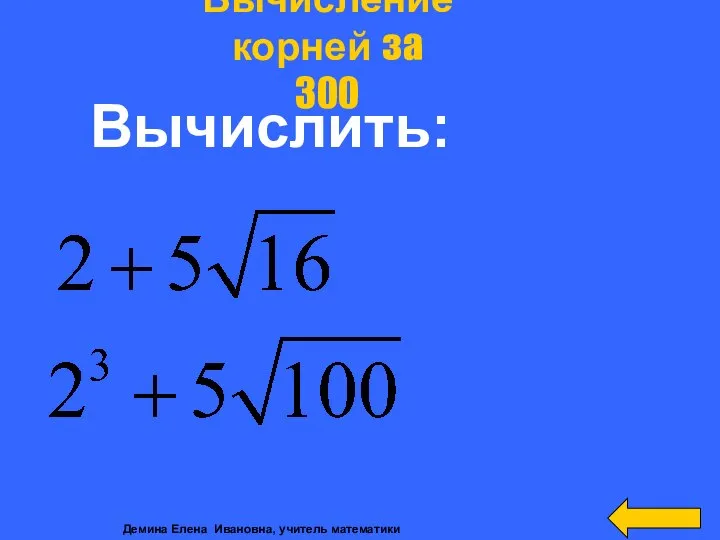 Вычислить: Вычисление корней за 300 Демина Елена Ивановна, учитель математики