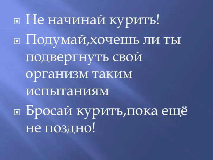 Не начинай курить! Подумай,хочешь ли ты подвергнуть свой организм таким испытаниям Бросай курить,пока ещё не поздно!