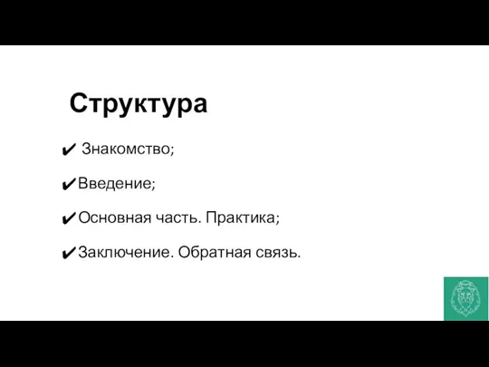 Структура Знакомство; Введение; Основная часть. Практика; Заключение. Обратная связь.