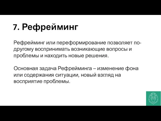 7. Рефрейминг Рефрейминг или переформирование позволяет по-другому воспринимать возникающие вопросы и