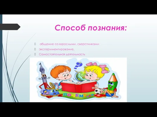 Способ познания: общение со взрослыми, сверстниками экспериментирование, Самостоятельная деятельность