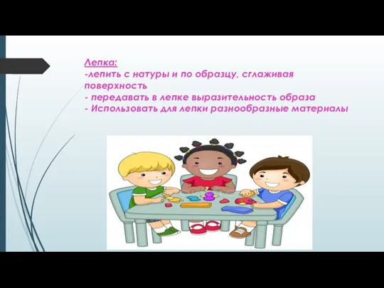 Лепка: -лепить с натуры и по образцу, сглаживая поверхность - передавать