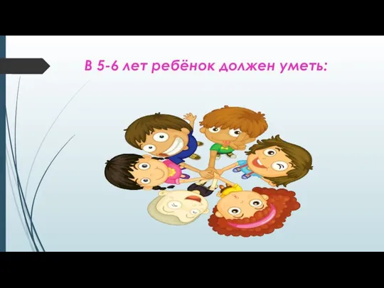 В 5-6 лет ребёнок должен уметь: