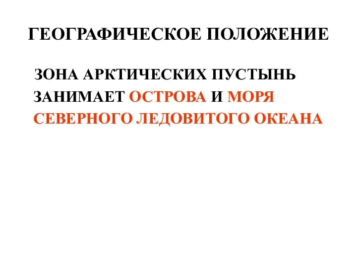 ГЕОГРАФИЧЕСКОЕ ПОЛОЖЕНИЕ ЗОНА АРКТИЧЕСКИХ ПУСТЫНЬ ЗАНИМАЕТ ОСТРОВА И МОРЯ СЕВЕРНОГО ЛЕДОВИТОГО ОКЕАНА