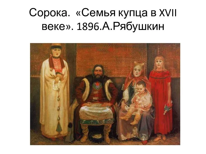 Сорока. «Семья купца в XVII веке». 1896.А.Рябушкин