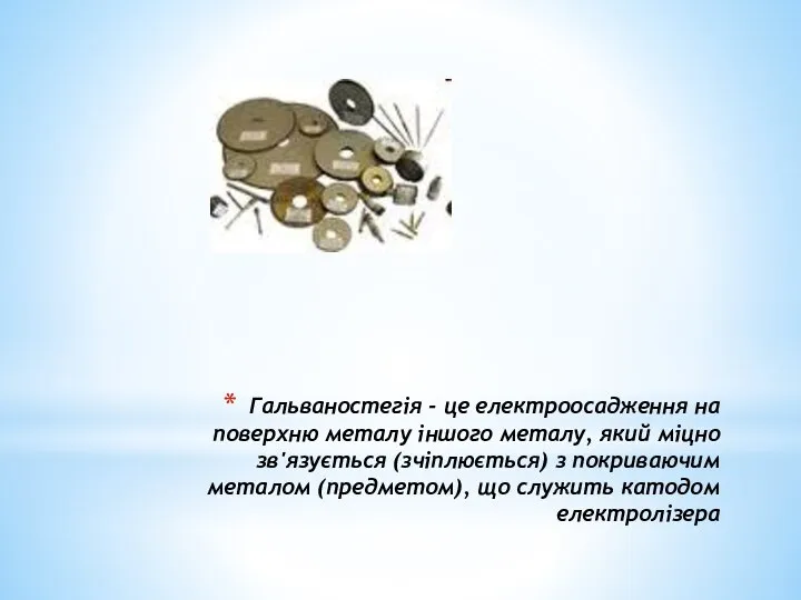 Гальваностегія - це електроосадження на поверхню металу іншого металу, який міцно