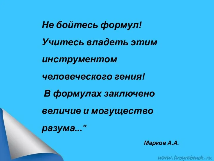 Не бойтесь формул! Учитесь владеть этим инструментом человеческого гения! В формулах