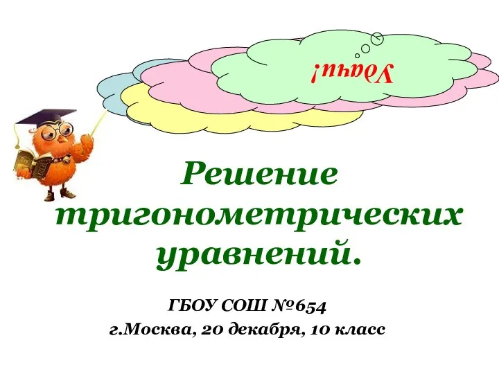 Решение тригонометрических уравнений. ГБОУ СОШ №654 г.Москва, 20 декабря, 10 класс