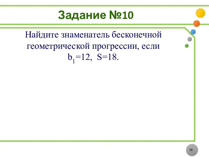 Задание №10 Найдите знаменатель бесконечной геометрической прогрессии, если b1=12, S=18.