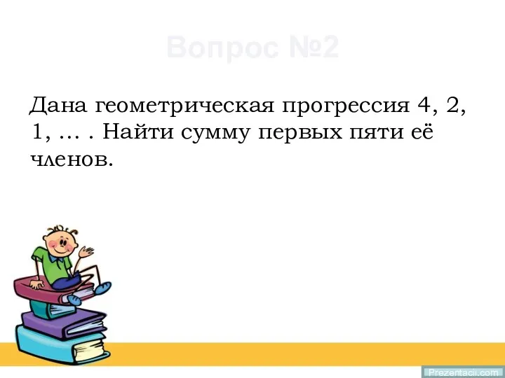 Вопрос №2 Дана геометрическая прогрессия 4, 2, 1, … . Найти