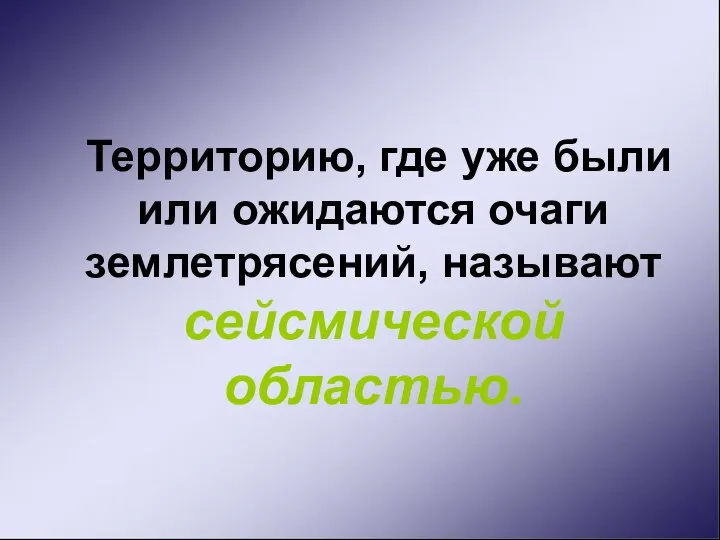 Территорию, где уже были или ожидаются очаги землетрясений, называют сейсмической областью.