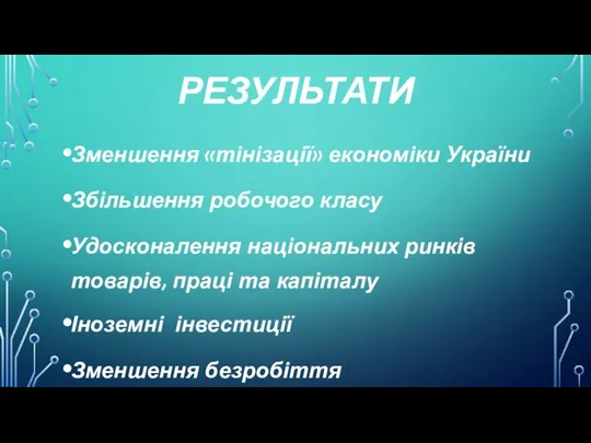 РЕЗУЛЬТАТИ Зменшення «тінізації» економіки України Збільшення робочого класу Удосконалення національних ринків