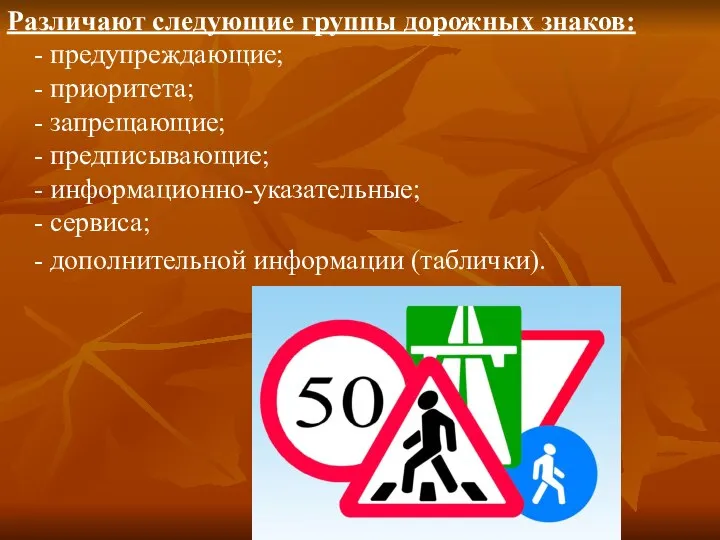 Различают следующие группы дорожных знаков: - предупреждающие; - приоритета; - запрещающие;