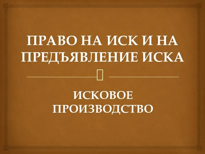 ПРАВО НА ИСК И НА ПРЕДЪЯВЛЕНИЕ ИСКА ИСКОВОЕ ПРОИЗВОДСТВО