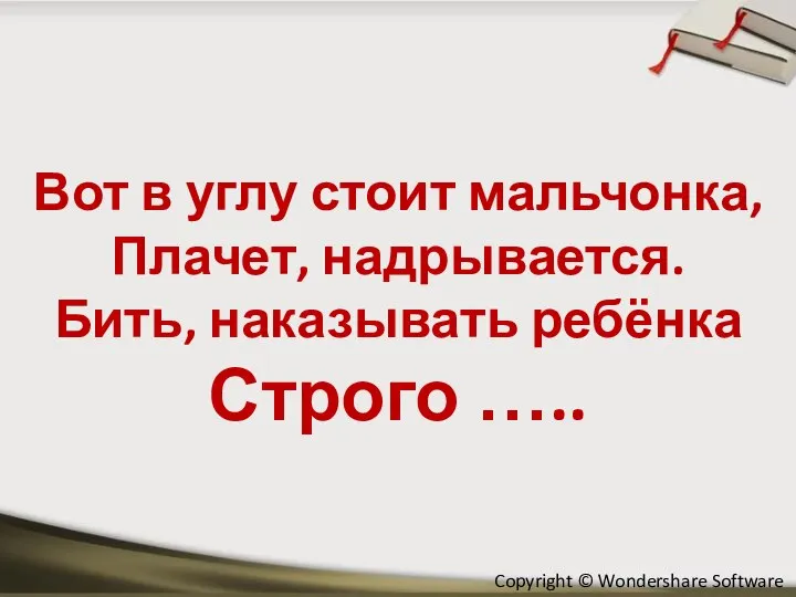 Вот в углу стоит мальчонка, Плачет, надрывается. Бить, наказывать ребёнка Строго …..