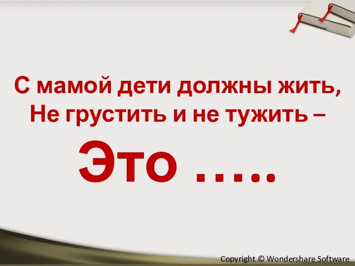 С мамой дети должны жить, Не грустить и не тужить – Это …..