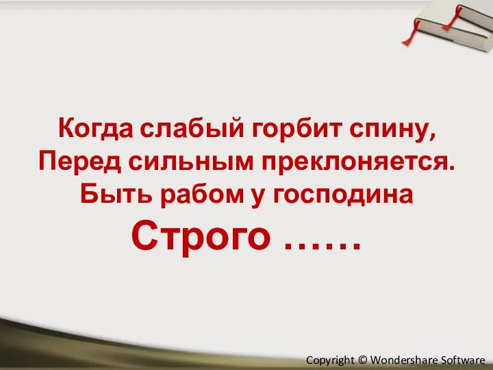 Когда слабый горбит спину, Перед сильным преклоняется. Быть рабом у господина Строго ……