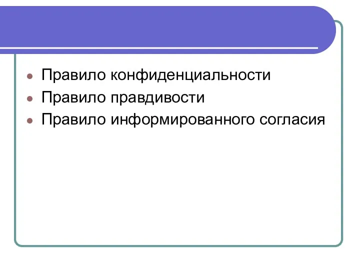 Правило конфиденциальности Правило правдивости Правило информированного согласия