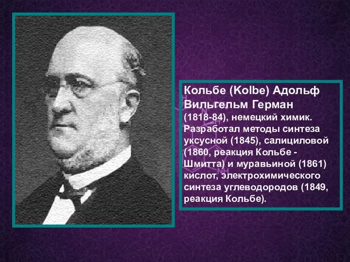 Кольбе (Kolbe) Адольф Вильгельм Герман (1818-84), немецкий химик. Разработал методы синтеза