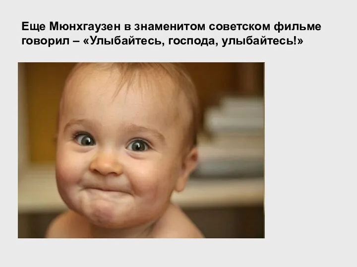 Еще Мюнхгаузен в знаменитом советском фильме говорил – «Улыбайтесь, господа, улыбайтесь!»