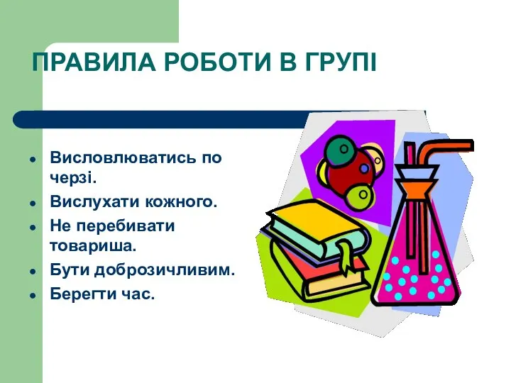 ПРАВИЛА РОБОТИ В ГРУПІ Висловлюватись по черзі. Вислухати кожного. Не перебивати товариша. Бути доброзичливим. Берегти час.