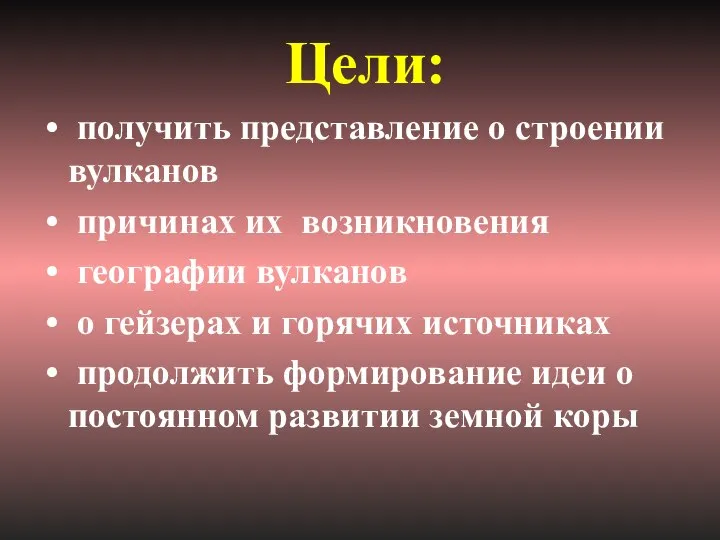 Цели: получить представление о строении вулканов причинах их возникновения географии вулканов