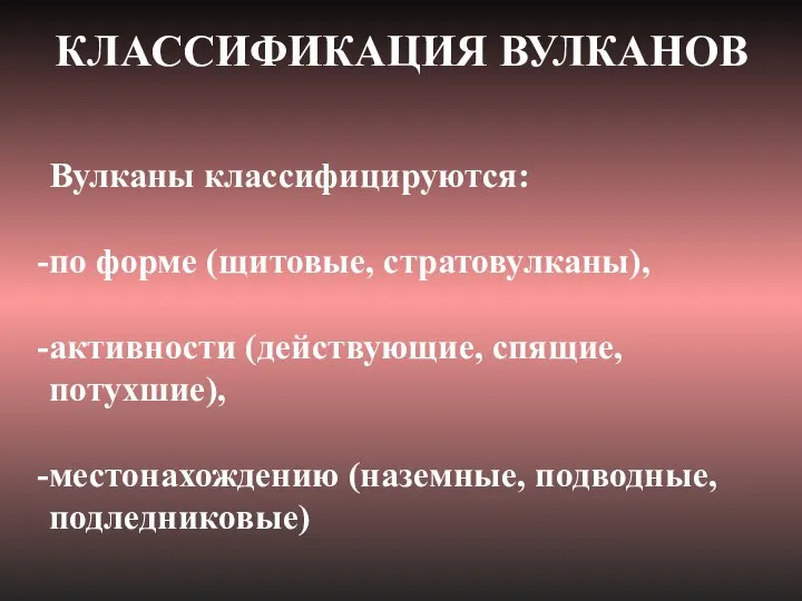 Вулканы классифицируются: по форме (щитовые, стратовулканы), активности (действующие, спящие, потухшие), местонахождению (наземные, подводные, подледниковые) КЛАССИФИКАЦИЯ ВУЛКАНОВ