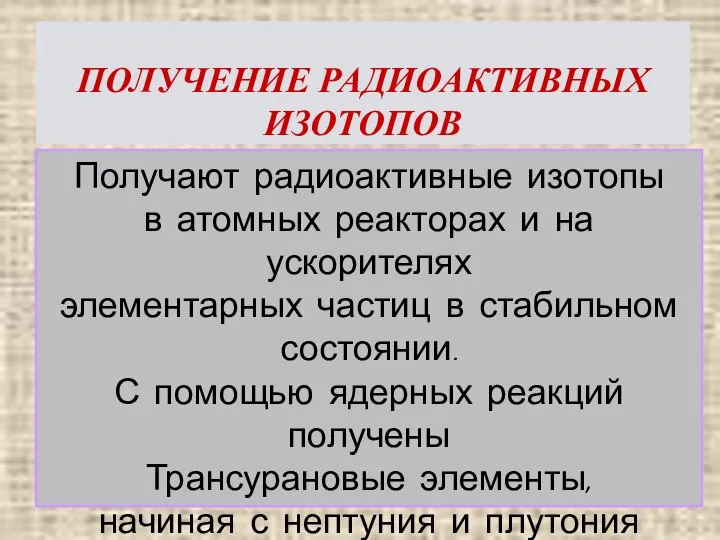 ПОЛУЧЕНИЕ РАДИОАКТИВНЫХ ИЗОТОПОВ Получают радиоактивные изотопы в атомных реакторах и на