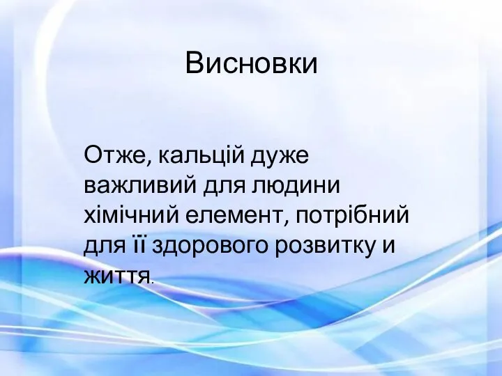 Висновки Отже, кальцій дуже важливий для людини хімічний елемент, потрібний для її здорового розвитку и життя.