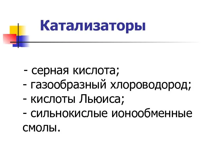 Катализаторы - серная кислота; - газообразный хлороводород; - кислоты Льюиса; - сильнокислые ионообменные смолы.