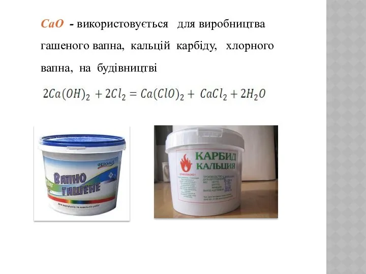 CaO - використовується для виробництва гашеного вапна, кальцій карбіду, хлорного вапна, на будівництві