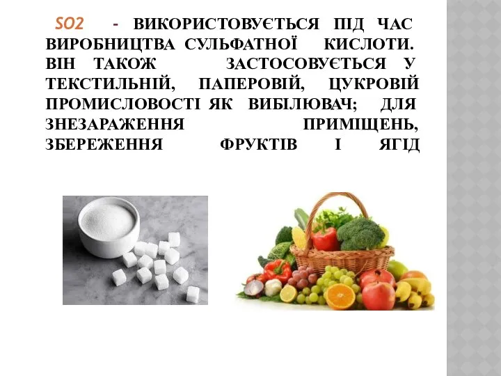 SO2 - ВИКОРИСТОВУЄТЬСЯ ПІД ЧАС ВИРОБНИЦТВА СУЛЬФАТНОЇ КИСЛОТИ. ВІН ТАКОЖ ЗАСТОСОВУЄТЬСЯ