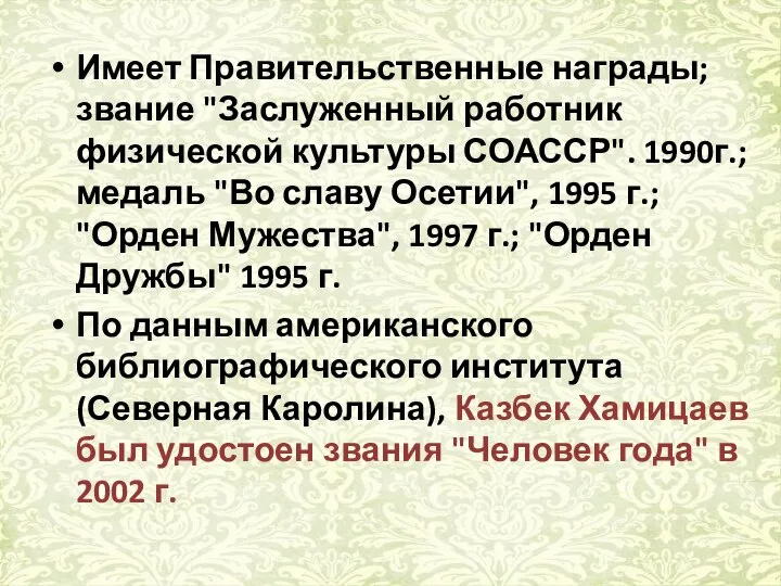 Имеет Правительственные награды; звание "Заслуженный работник физической культуры СОАССР". 1990г.; медаль