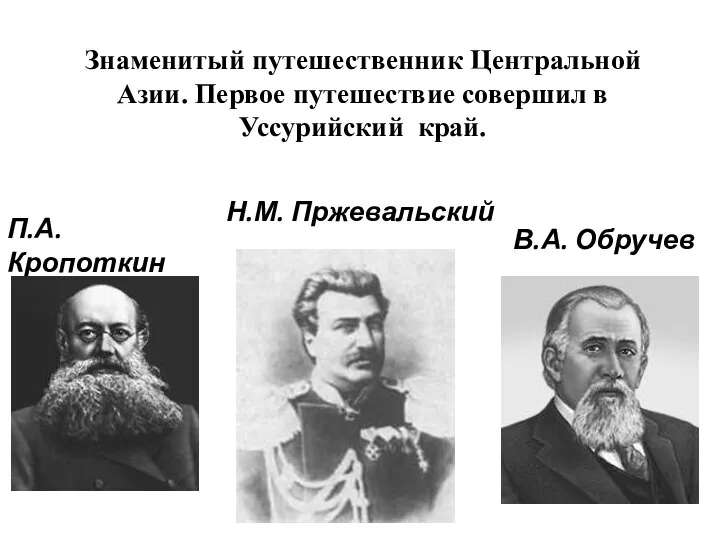 Знаменитый путешественник Центральной Азии. Первое путешествие совершил в Уссурийский край. Н.М. Пржевальский П.А. Кропоткин В.А. Обручев