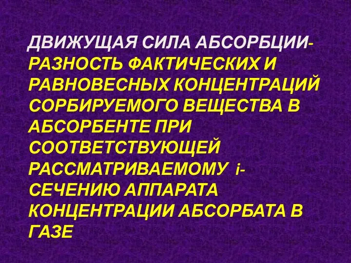 ДВИЖУЩАЯ СИЛА АБСОРБЦИИ-РАЗНОСТЬ ФАКТИЧЕСКИХ И РАВНОВЕСНЫХ КОНЦЕНТРАЦИЙ СОРБИРУЕМОГО ВЕЩЕСТВА В АБСОРБЕНТЕ