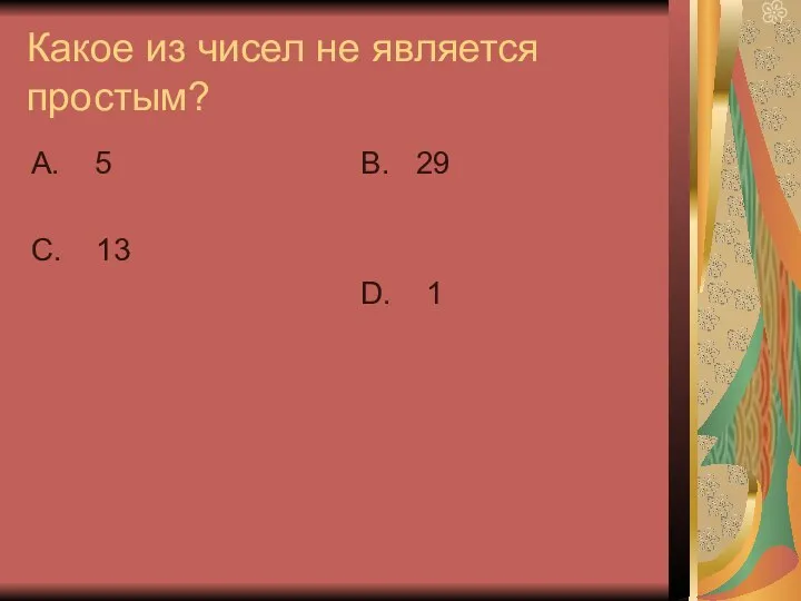 Какое из чисел не является простым? А. 5 С. 13 В. 29 D. 1