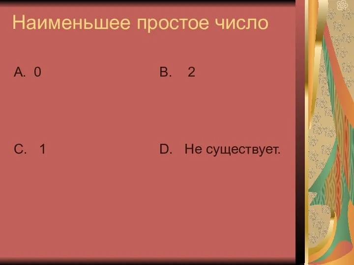 Наименьшее простое число А. 0 С. 1 В. 2 D. Не существует.