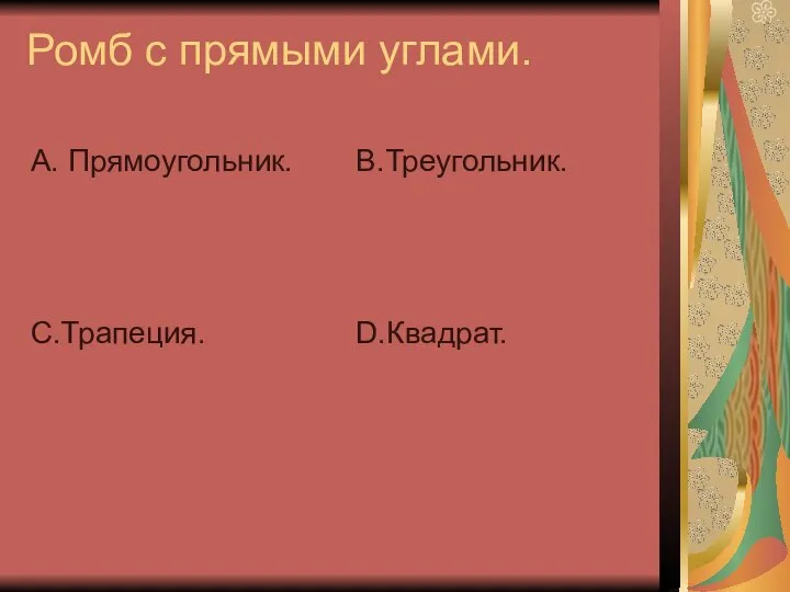 Ромб с прямыми углами. А. Прямоугольник. С.Трапеция. В.Треугольник. D.Квадрат.