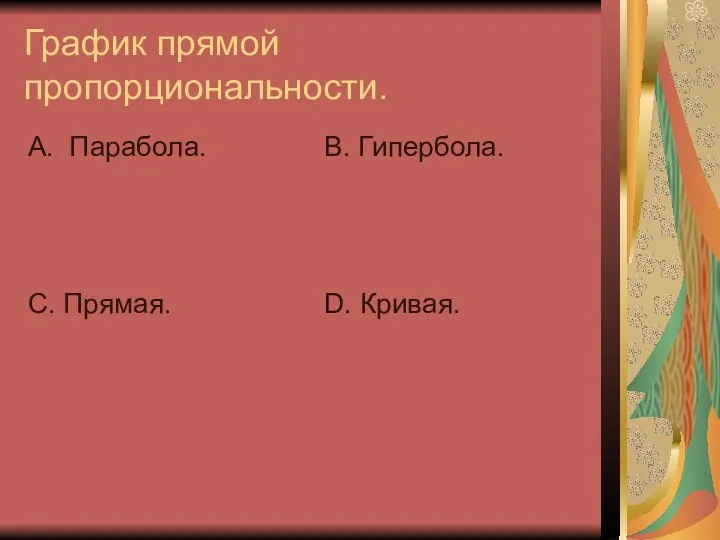 График прямой пропорциональности. А. Парабола. С. Прямая. В. Гипербола. D. Кривая.