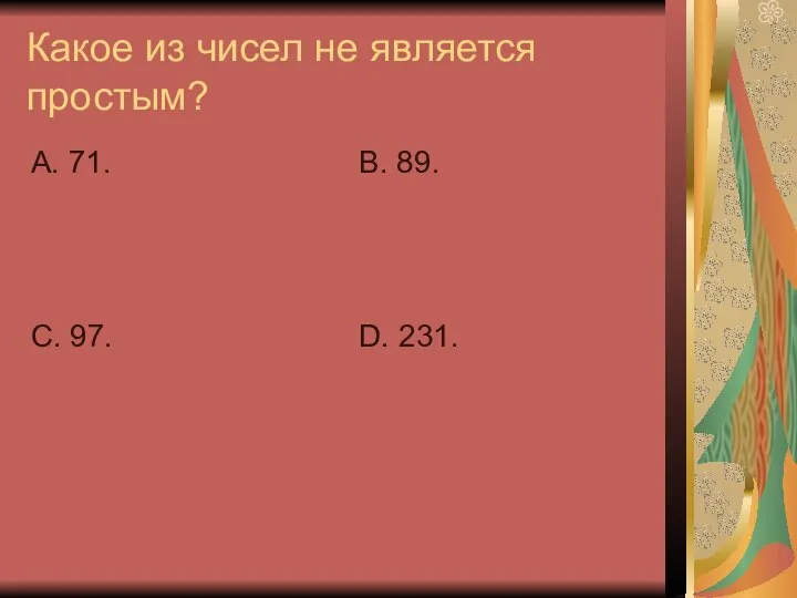 Какое из чисел не является простым? А. 71. С. 97. В. 89. D. 231.